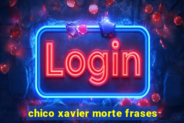 chico xavier morte frases